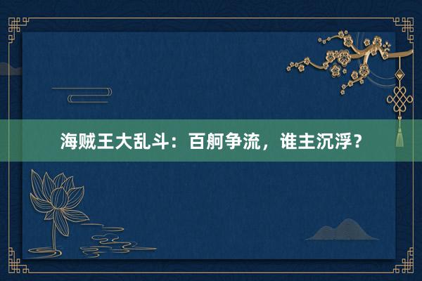 海贼王大乱斗：百舸争流，谁主沉浮？